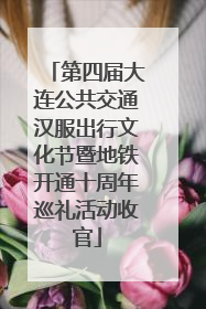 第四届大连公共交通汉服出行文化节暨地铁开通十周年巡礼活动收官
